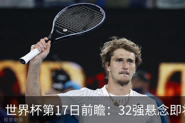 世界杯第17日前瞻：32强悬念即将全部揭晓 39岁超巨争创神迹