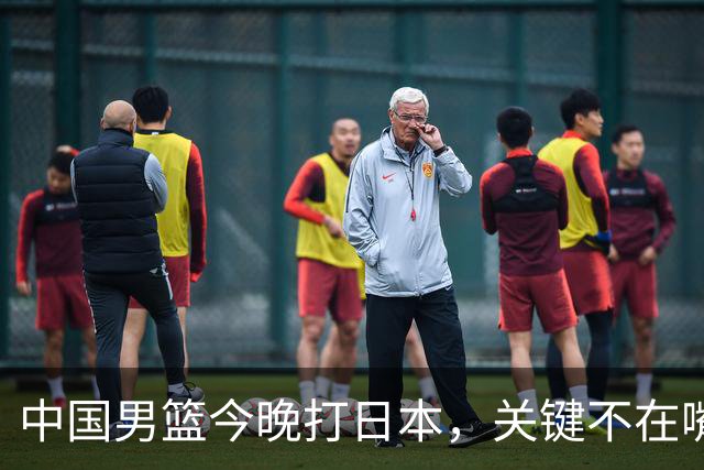 中国男篮今晚打日本，关键不在嘴仗，在这3点