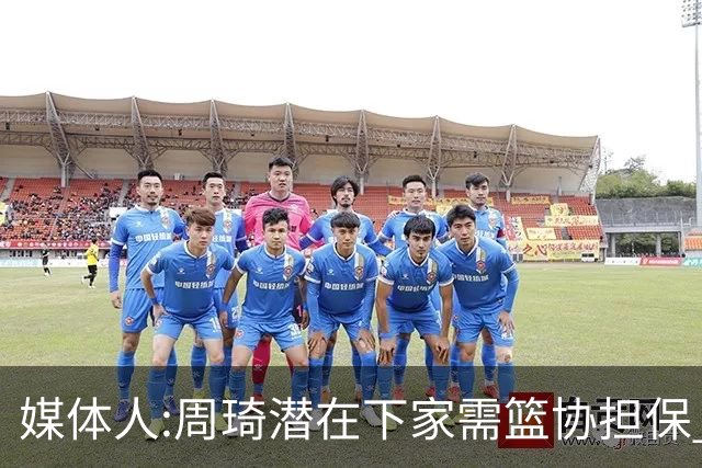 媒体人:周琦潜在下家需篮协担保 篮协不敢担保