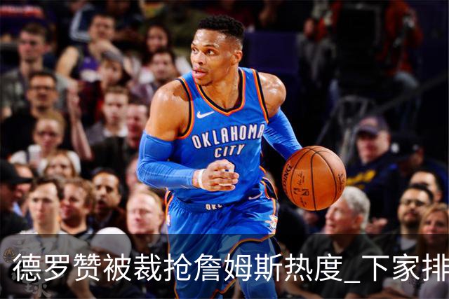 德罗赞被裁抢詹姆斯热度 下家排长队首选猛龙马刺？