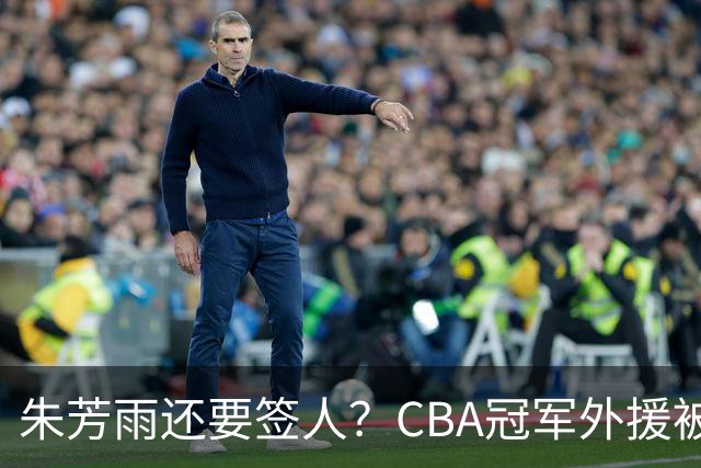 朱芳雨还要签人？CBA冠军外援被广东队看中，全联盟最强得分机器
