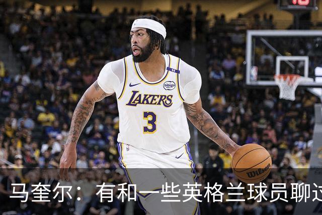 马奎尔：有和一些英格兰球员聊过，我祝愿他们在世界杯一切顺利